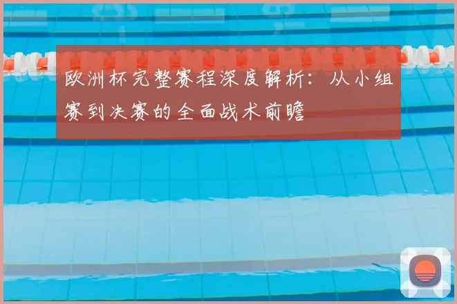 欧洲杯完整赛程深度解析：从小组赛到决赛的全面战术前瞻
