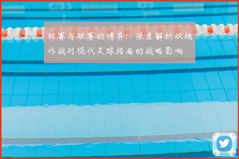 杯赛与联赛的博弈：深度解析双线作战对现代足球格局的战略影响