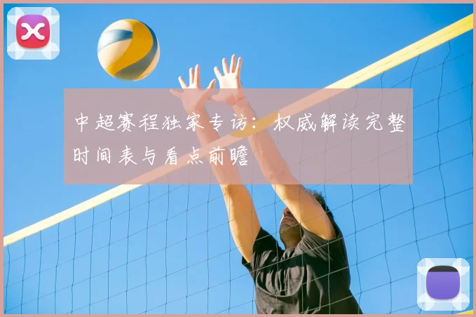 中超赛程独家专访：权威解读完整时间表与看点前瞻