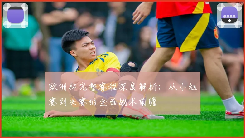 欧洲杯完整赛程深度解析：从小组赛到决赛的全面战术前瞻