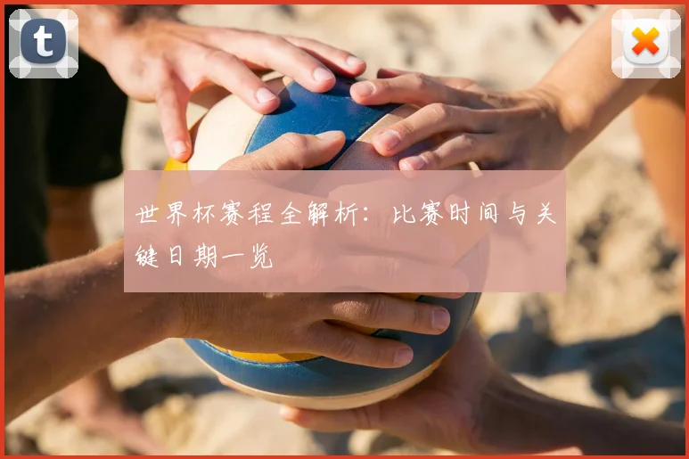 世界杯赛程全解析：比赛时间与关键日期一览
