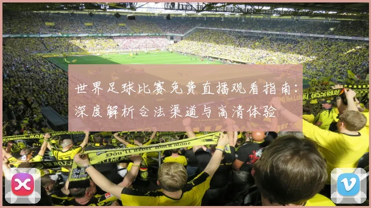世界足球比赛免费直播观看指南：深度解析合法渠道与高清体验