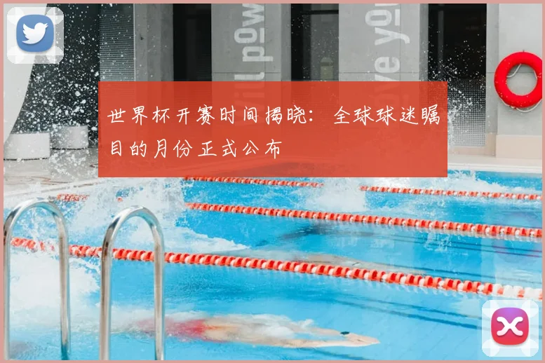 世界杯开赛时间揭晓：全球球迷瞩目的月份正式公布