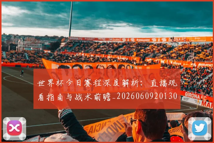 世界杯今日赛程深度解析:直播观看指南与战术前瞻_20260609201302