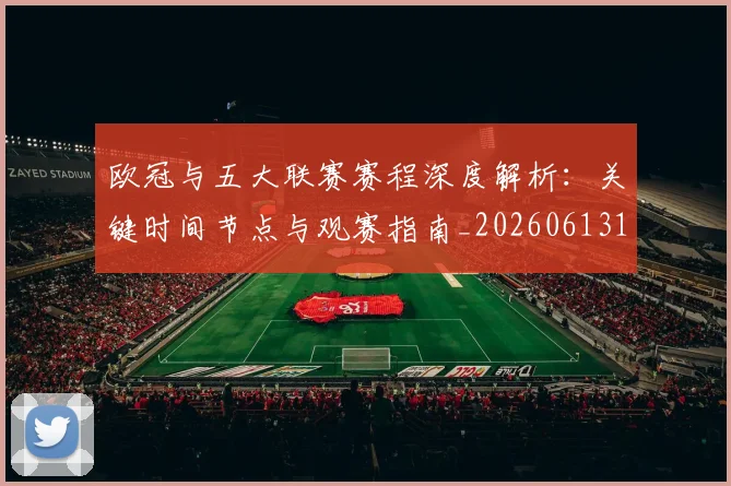 欧冠与五大联赛赛程深度解析：关键时间节点与观赛指南_20260613172707