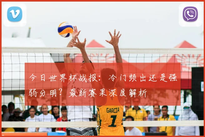 今日世界杯战报：冷门频出还是强弱分明？最新赛果深度解析