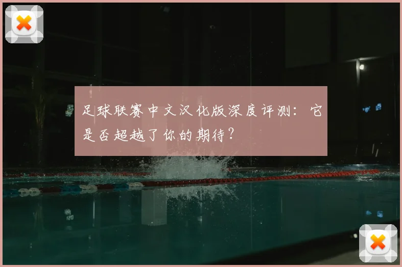 足球联赛中文汉化版深度评测：它是否超越了你的期待？